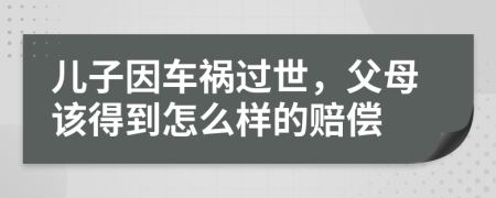 儿子因车祸过世，父母该得到怎么样的赔偿