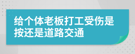 给个体老板打工受伤是按还是道路交通