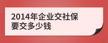 2014年企业交社保要交多少钱