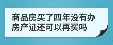 商品房买了四年没有办房产证还可以再买吗