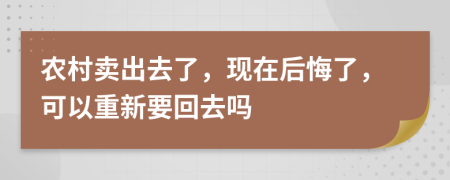 农村卖出去了，现在后悔了，可以重新要回去吗