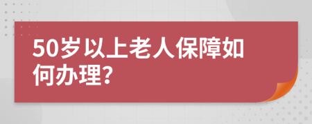 50岁以上老人保障如何办理？