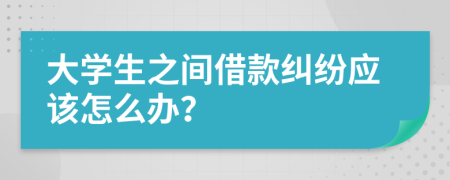 大学生之间借款纠纷应该怎么办？