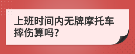 上班时间内无牌摩托车摔伤算吗？
