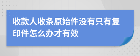 收款人收条原始件没有只有复印件怎么办才有效