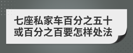 七座私家车百分之五十或百分之百要怎样处法