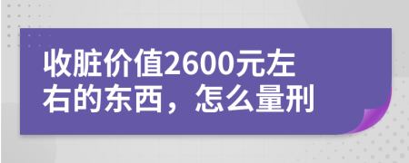 收脏价值2600元左右的东西，怎么量刑