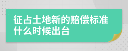 征占土地新的赔偿标准什么时候出台
