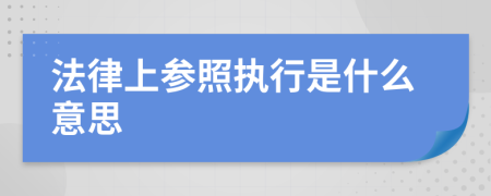 法律上参照执行是什么意思