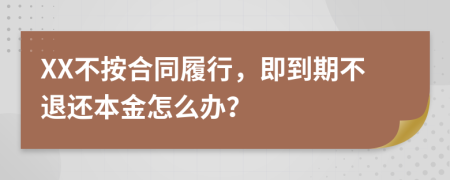 XX不按合同履行，即到期不退还本金怎么办？