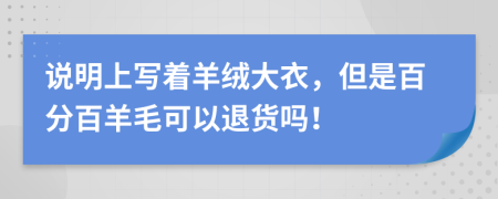 说明上写着羊绒大衣，但是百分百羊毛可以退货吗！