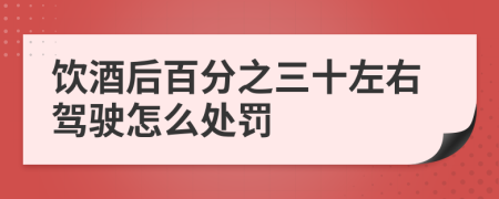 饮酒后百分之三十左右驾驶怎么处罚