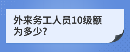 外来务工人员10级额为多少?