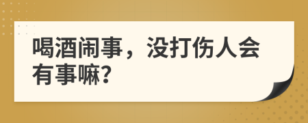 喝酒闹事，没打伤人会有事嘛？