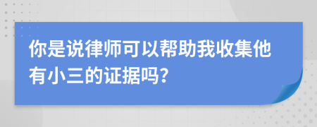 你是说律师可以帮助我收集他有小三的证据吗？