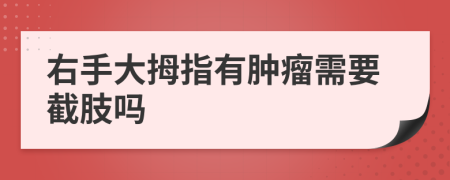 右手大拇指有肿瘤需要截肢吗