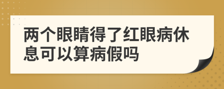 两个眼睛得了红眼病休息可以算病假吗