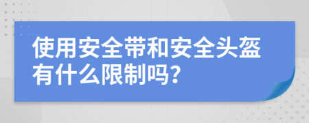 使用安全带和安全头盔有什么限制吗？