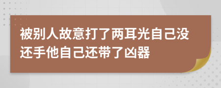 被别人故意打了两耳光自己没还手他自己还带了凶器