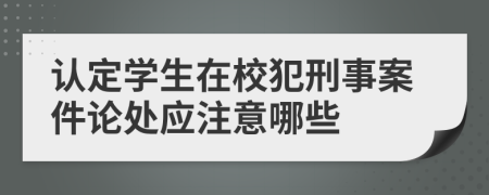 认定学生在校犯刑事案件论处应注意哪些