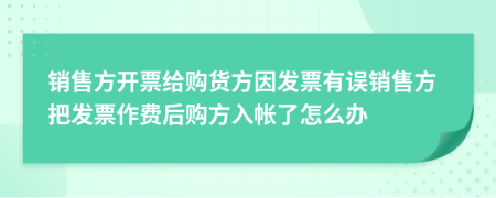 销售方开票给购货方因发票有误销售方把发票作费后购方入帐了怎么办