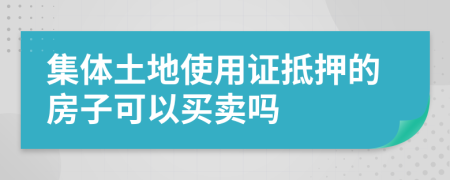 集体土地使用证抵押的房子可以买卖吗