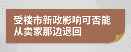 受楼市新政影响可否能从卖家那边退回