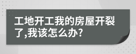 工地开工我的房屋开裂了,我该怎么办?