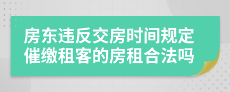 房东违反交房时间规定催缴租客的房租合法吗