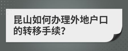 昆山如何办理外地户口的转移手续？