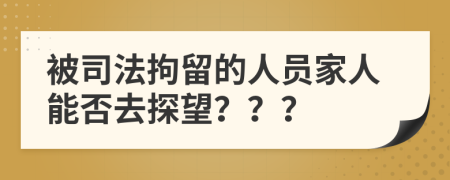 被司法拘留的人员家人能否去探望？？？