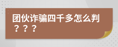 团伙诈骗四千多怎么判？？？