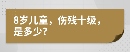 8岁儿童，伤残十级，是多少？