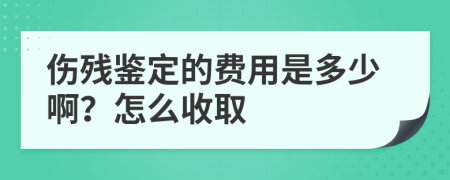 伤残鉴定的费用是多少啊？怎么收取