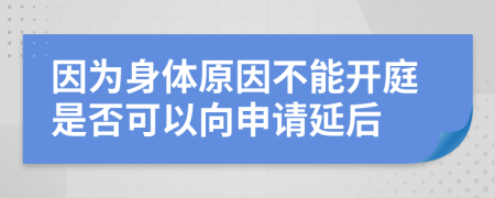 因为身体原因不能开庭是否可以向申请延后