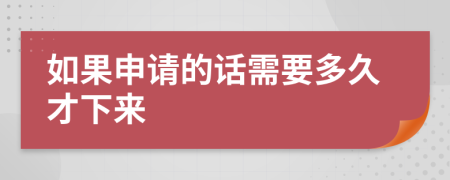 如果申请的话需要多久才下来