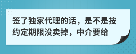 签了独家代理的话，是不是按约定期限没卖掉，中介要给