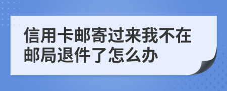 信用卡邮寄过来我不在邮局退件了怎么办