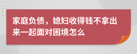 家庭负债，媳妇收得钱不拿出来一起面对困境怎么