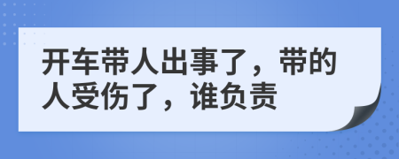 开车带人出事了，带的人受伤了，谁负责