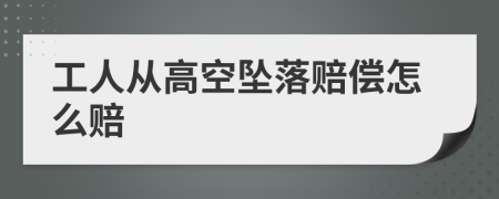 工人从高空坠落赔偿怎么赔