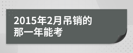 2015年2月吊销的那一年能考