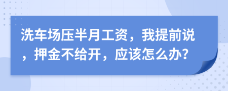 洗车场压半月工资，我提前说，押金不给开，应该怎么办？