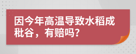 因今年高温导致水稻成秕谷，有赔吗？