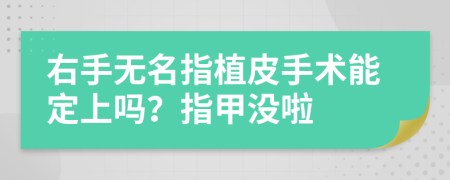 右手无名指植皮手术能定上吗？指甲没啦