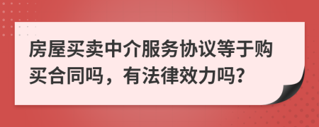 房屋买卖中介服务协议等于购买合同吗，有法律效力吗？