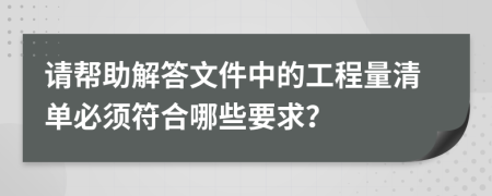 请帮助解答文件中的工程量清单必须符合哪些要求？