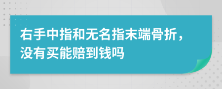 右手中指和无名指末端骨折，没有买能赔到钱吗