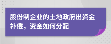 股份制企业的土地政府出资金补偿，资金如何分配