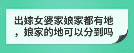 出嫁女婆家娘家都有地，娘家的地可以分到吗
